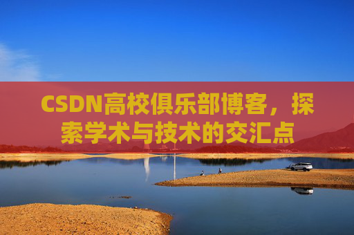CSDN高校俱乐部博客，探索学术与技术的交汇点